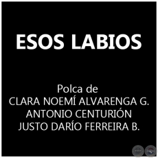 ESOS LABIOS - Polka de CLARA NOEM ALVARENGA GODOY  ANTONIO CENTURIN - JUSTO DARO FERREIRA BENTEZ